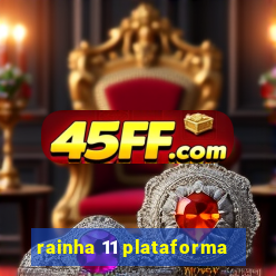 rainha 11 plataforma